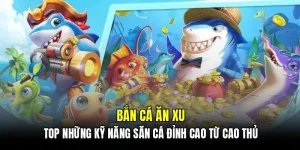 Bắn cá ăn xu - Top những kỹ năng săn cá đỉnh cao từ cao thủ