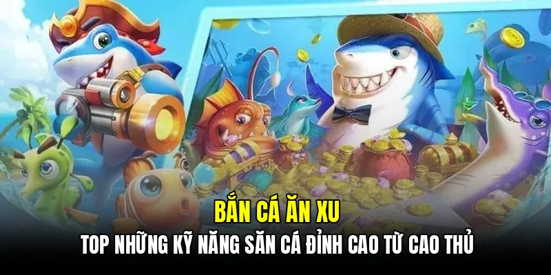Bắn cá ăn xu - Top những kỹ năng săn cá đỉnh cao từ cao thủ