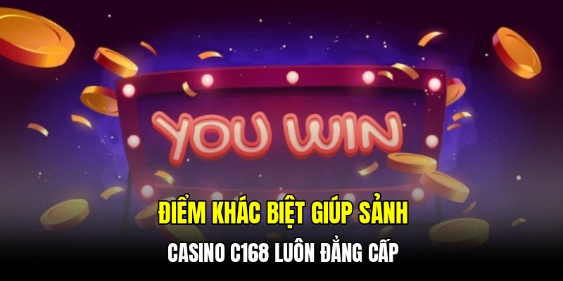 Điểm khác biệt giúp sảnh casino C168 luôn đẳng cấp
