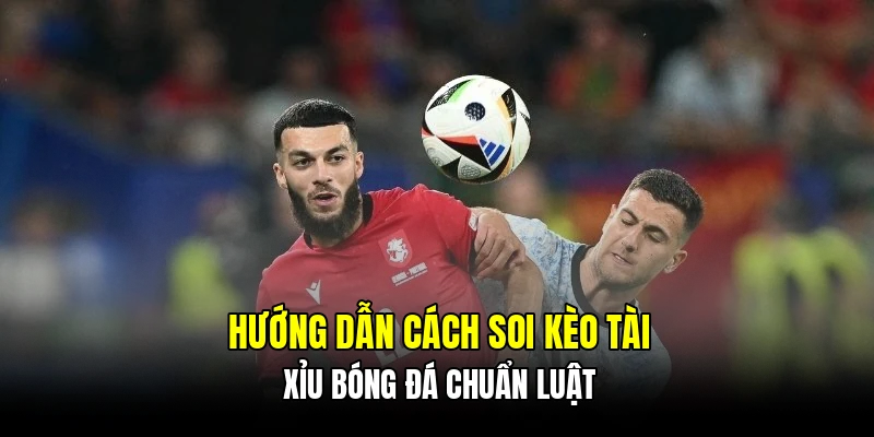 Hướng dẫn cách soi kèo tài xỉu bóng đá chuẩn luật