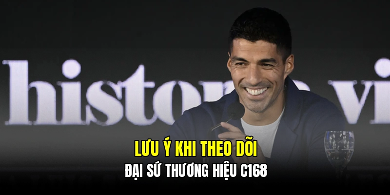 Lưu ý khi theo dõi đại sứ thương hiệu C168