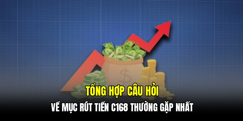 Tổng hợp câu hỏi về mục rút tiền C168 thường gặp nhất